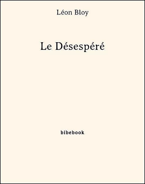 Le Désespéré - Léon Bloy - Bibebook