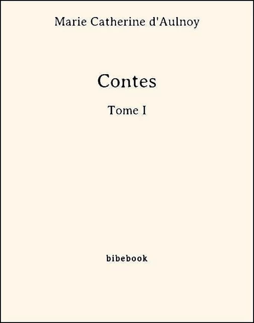 Contes - Tome I - Marie Catherine D'Aulnoy - Bibebook