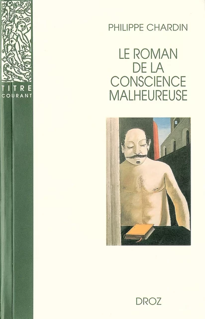 Le roman de la conscience malheureuse : Svevo, Gorki, Proust, Mann, Musil, Martin du Gard, Broch, Roth, Aragon - Philippe Chardin - Librairie Droz