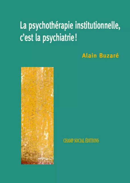 La psychothérapie institutionnelle, c'est la psychiatrie - Alain Buzaré - Champ social Editions