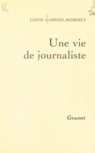 Une vie de journaliste - Louis Gabriel-Robinet - (Grasset) réédition numérique FeniXX