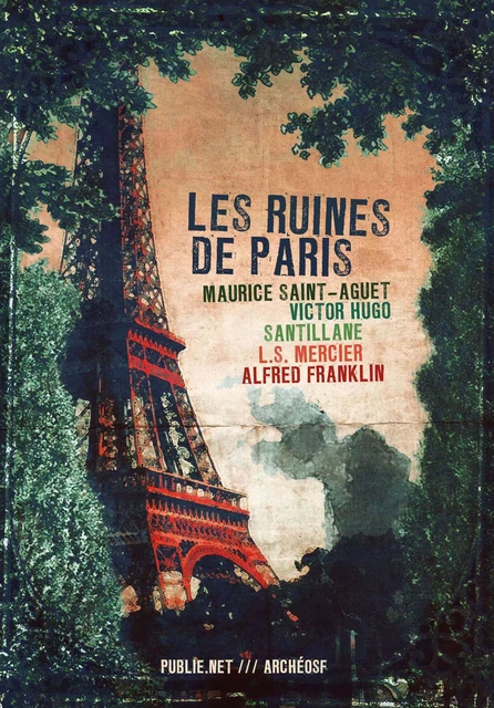 Les Ruines de Paris - Maurice Saint-Aguet, Alfred Franklin, M. Santillane, Louis-Sébastien Mercier, Victor Hugo - publie.net