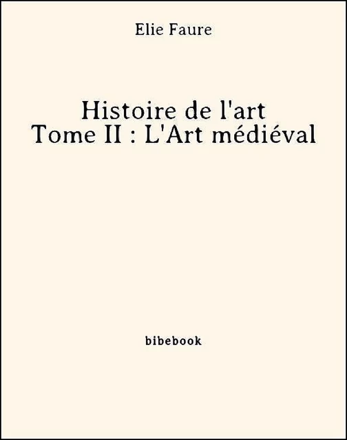 Histoire de l'art - Tome II : L'Art médiéval - Élie Faure - Bibebook