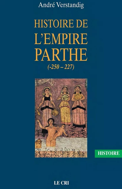 Histoire de l’empire parthe (-250 - 227) - André Verstandig - Le Cri