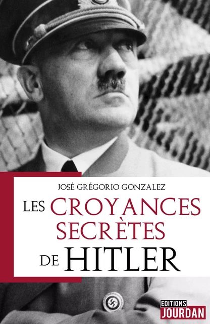 Les croyances secrètes de Hitler - José Grégorio GONZÁLEZ, Francis Arnould - Jourdan