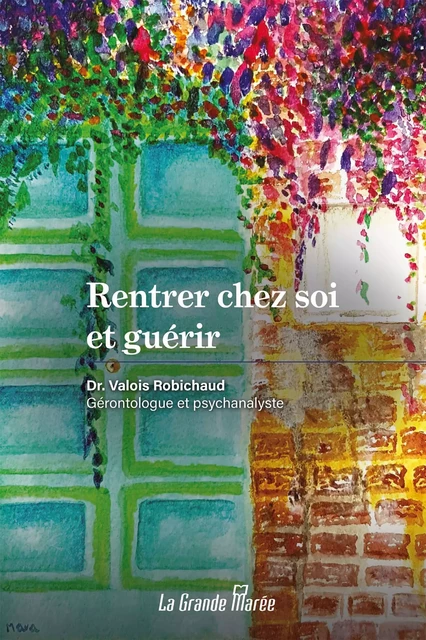 Rentrer chez soi et guérir - Valois Robichaud - La Grande Marée ltée