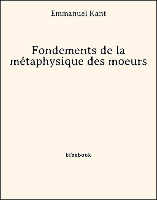 Fondements de la métaphysique des moeurs - Emmanuel Kant - Bibebook