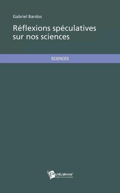 Réflexions spéculatives sur nos sciences - Gabriel Bardos - Publibook