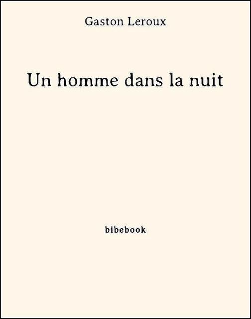 Un homme dans la nuit - Gaston Leroux - Bibebook