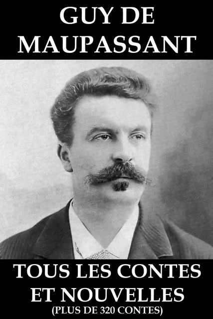 Tous les Contes et Nouvelles de Maupassant (plus de 320 Contes) - Guy de Maupassant - e-artnow