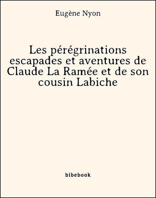 Les pérégrinations escapades et aventures de Claude La Ramée et de son cousin Labiche - Eugène Nyon - Bibebook