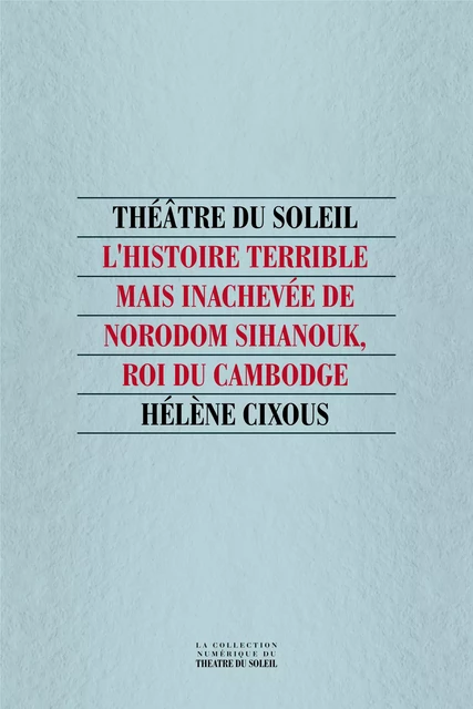 L'Histoire terrible mais inachevée de Norodom Sihanouk, roi du Cambogde - Hélène Cixous - Théâtre du Soleil