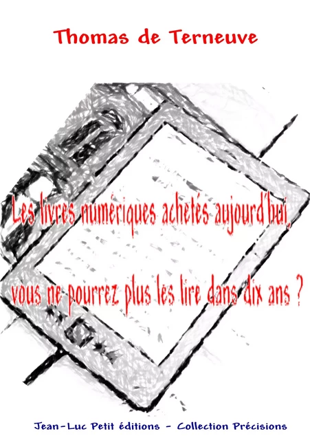 Les livres numériques achetés aujourd'hui, vous ne pourrez plus les lire dans dix ans ? - Thomas de Terneuve - Jean-Luc PETIT Editions