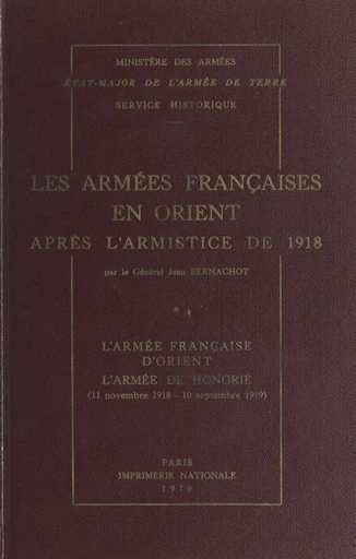 Les armées françaises en Orient après l'armistice de 1918 (1). L'armée française d'Orient, l'armée de Hongrie (11 novembre 1918-10 septembre 1919) - Jean Bernachot - (Service historique de la Défense) réédition numérique FeniXX