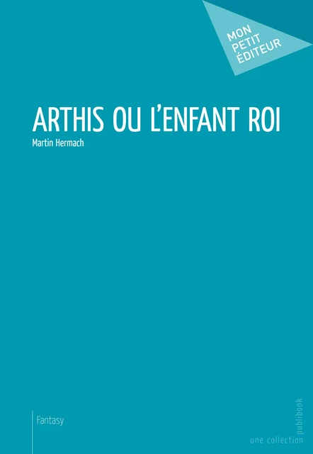 Arthis ou l'enfant roi - Martin Hermach - Mon Petit Editeur