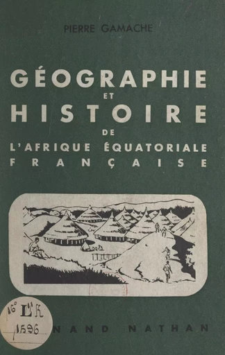 Géographie et histoire de l'Afrique équatoriale française - Pierre Gamache - (Nathan) réédition numérique FeniXX