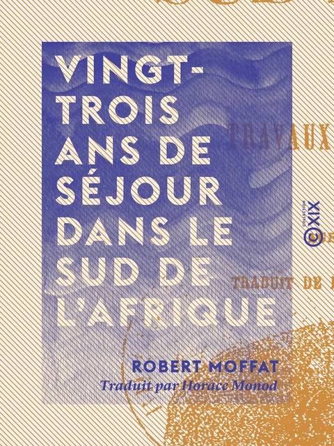 Vingt-trois ans de séjour dans le sud de l'Afrique - Robert Moffat - Collection XIX