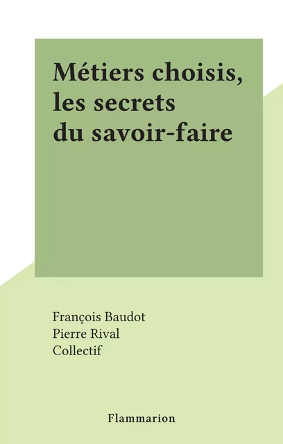 Métiers choisis, les secrets du savoir-faire - François Baudot, Pierre Rival - (Flammarion) réédition numérique FeniXX