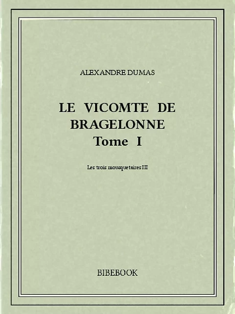 Le vicomte de Bragelonne I - Alexandre Dumas - Bibebook