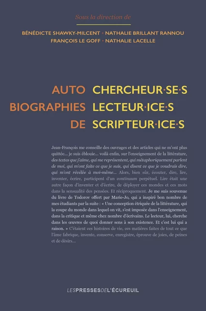 Autobiographies de chercheur·se·s, lecteur·ice·s, scripteur·ice·s - François le Goff, Sylviane Ahr, Claire Augé, Marie Bernanoce-Brulotte, Laurence Bertonnier, Béatrice Bloch, Magali Brunel, Micheline Cambron, Jean-Charles Chabanne, Marie-Sylvie Claude, Noël Cordonier, Sylvie Dardaillon, Séverine de Croix, Isabelle de Peretti, Neide Luzia de Rezende, Olivier Dezutter, Micheline Dispy, Jean-Louis Dufays, Jean-Louis Dumortier, Sylvie Farré, Sonya Florey, Marie-José Fourtanier, Aldo Gennaï, Marcel Goulet, Violaine Houdart-Mérot, Gérard Langlade, Véronique Larrivé, Dominique Ledur, Monique Lebrun, Stéphanie Lemarchand, Brigitte Louichon, Luc Maisonneuve, Catherine Mariette, Jean-François Massol, Catherine Mazauric, Sébastien Ouellet, Amarie Petitjean, Annie Rouxel, Max Roy, Marion Sauvaire, Anne Schneider, Amor Séoud, Pierre Sève, Nathalie Brillant Rannou, Bénédicte Shawky-Milcent, Nathalie Lacelle, Noëlle Sorin, Christian Vandendorpe, Jean Verrier, David Vrydaghs, Cendrine Waszak - Presses de l’Écureuil