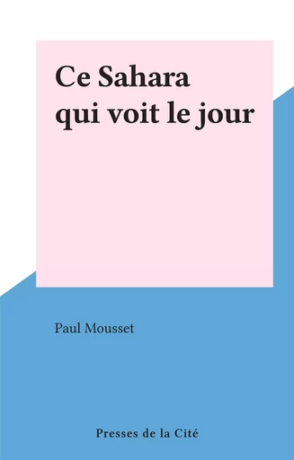 Ce Sahara qui voit le jour - Paul Mousset - (Presses de la Cité) réédition numérique FeniXX