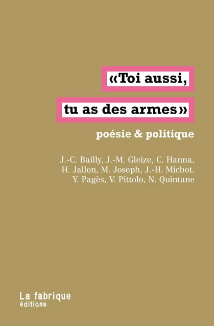 Toi aussi, tu as des armes - Christophe Hanna, Hughes Jallon, Jacques-Henri Michot, Jean-Christophe Bailly, Véronique Pittolo, Manuel Joseph, Yves Pagès, Nathalie Quintane, Jean-Marie Gleize - La fabrique éditions