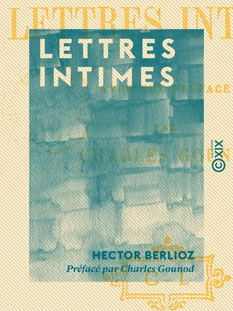 Lettres intimes - Hector Berlioz, Charles Gounod - Collection XIX