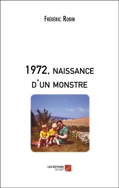 1972, naissance d'un monstre - Frédéric Robin - Les Éditions du Net