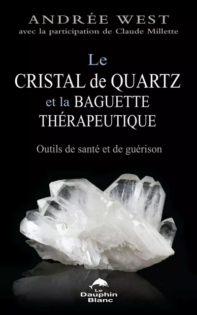 Le cristal de quartz et la baguette thérapeutique - Andrée West - Dauphin Blanc