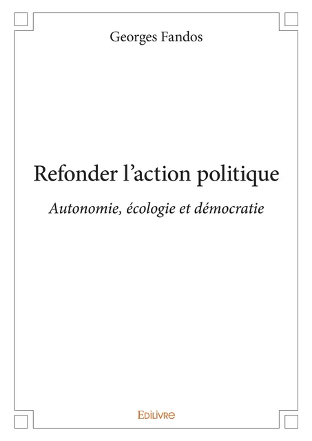 Refonder l'action politique - Georges Fandos - Editions Edilivre