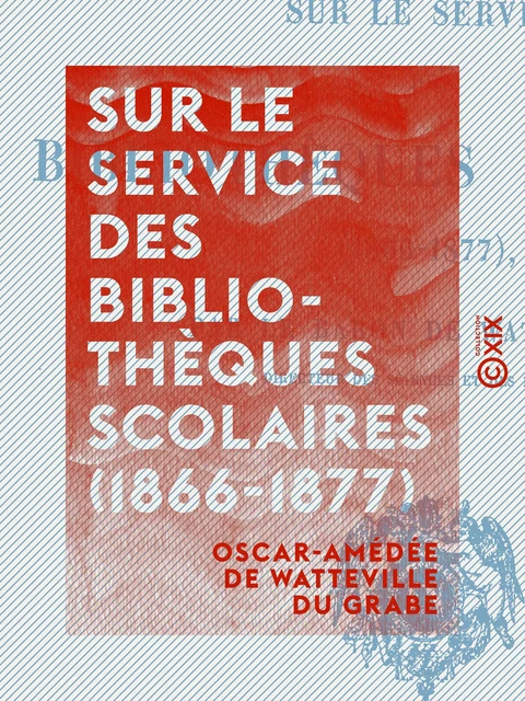 Sur le service des bibliothèques scolaires (1866-1877) - Oscar-Amédée de Watteville du Grabe - Collection XIX