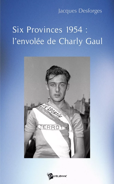 Six Provinces 1954 : l'envolée de Charly Gaul - Jacques Desforges - Publibook