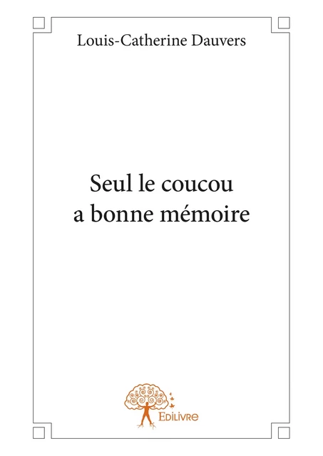 Seul le coucou a bonne mémoire - Louis-Catherine Dauvers - Editions Edilivre