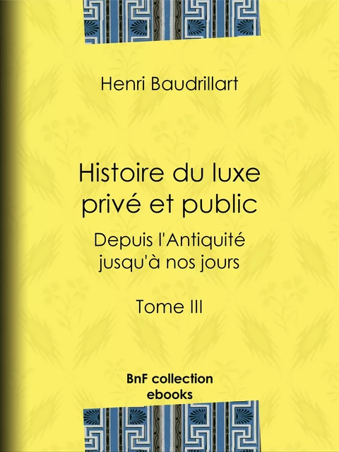 Histoire du luxe privé et public depuis l'Antiquité jusqu'à nos jours - Henri Baudrillart - BnF collection ebooks