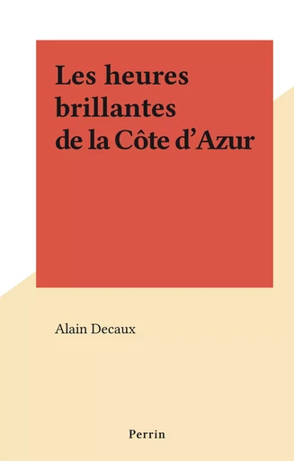 Les heures brillantes de la Côte d'Azur - Alain Decaux - (Perrin) réédition numérique FeniXX