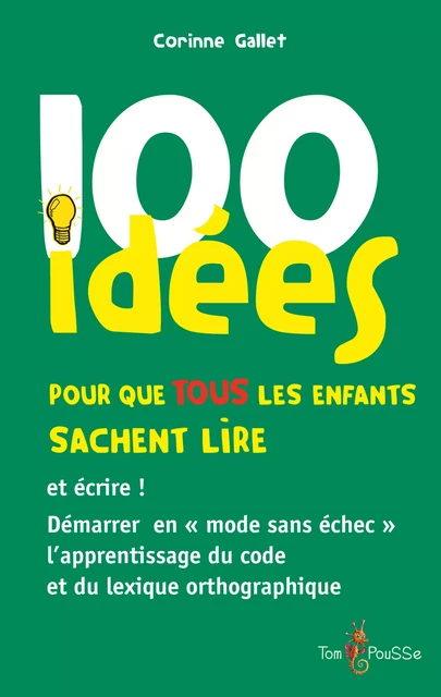 100 idées pour que TOUS les enfants sachent lire et écrire ! - Corinne Gallet - Tom Pousse