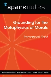 Grounding for the Metaphysics of Morals (SparkNotes Philosophy Guide)