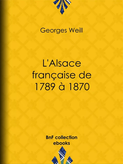 L'Alsace française de 1789 à 1870 - Georges Weill - BnF collection ebooks