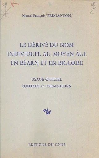 Le dérivé du nom individuel au Moyen Âge en Béarn et en Bigorre : usage officiel, suffixes et formations - Marcel François Berganton - CNRS Éditions (réédition numérique FeniXX)