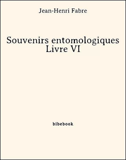 Souvenirs entomologiques - Livre VI - Jean-henri Fabre - Bibebook