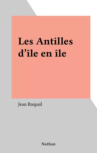 Les Antilles d'île en île - Jean Raspail - Nathan (réédition numérique FeniXX)