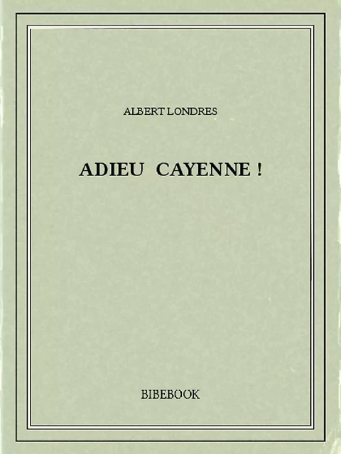 Adieu Cayenne ! - Albert Londres - Bibebook