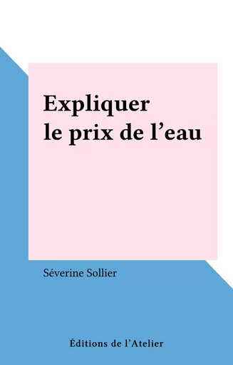 Expliquer le prix de l'eau - Séverine Sollier - Éditions de l'Atelier (réédition numérique FeniXX) 