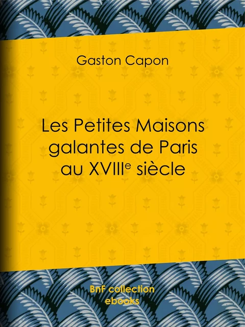 Les Petites Maisons galantes de Paris au XVIIIe siècle - Gaston Capon - BnF collection ebooks