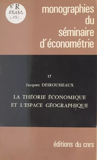 La théorie économique et l'espace géographique - Jacques Desrousseaux - CNRS Éditions (réédition numérique FeniXX) 