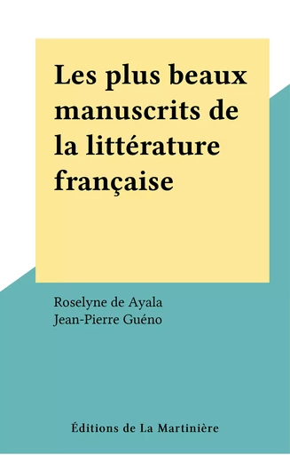 Les plus beaux manuscrits de la littérature française - Roselyne de Ayala, Jean-Pierre Guéno - Éditions de La Martinière (réédition numérique FeniXX)