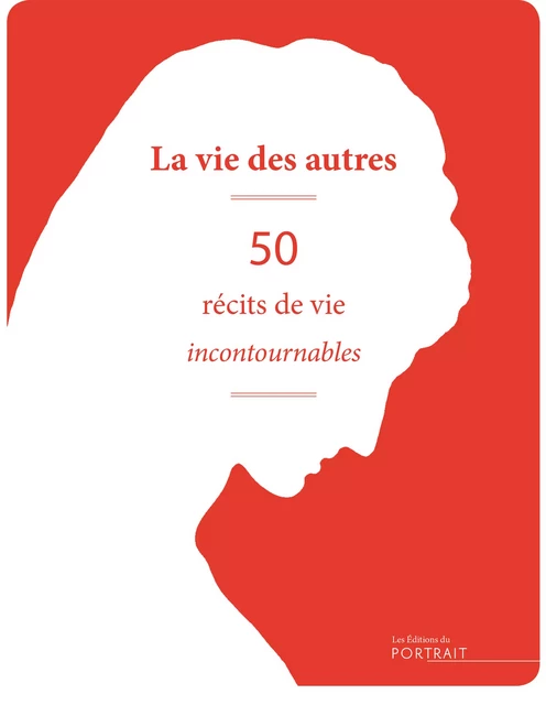 La Vie des autres, 50 récits de vie incontournables - Laure Albernhe, Pacôme Thiellement Caroline Boidé, Julie Bonnie - les Éditions du Portrait