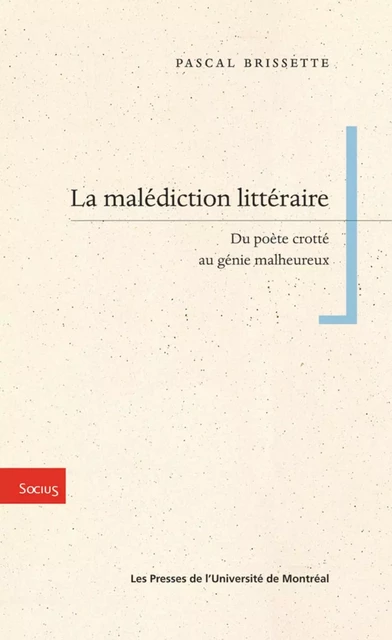 La malédiction littéraire. Du poète crotté au génie malheureux -  Brissette, Pascal - Presses de l'Université de Montréal