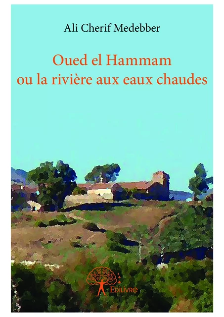 Oued el Hammam ou la rivière aux eaux chaudes - Ali Cherif Medebber - Editions Edilivre