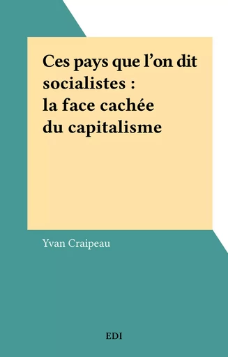 Ces pays que l'on dit socialistes : la face cachée du capitalisme - Yvan Craipeau - EDI (réédition numérique FeniXX)